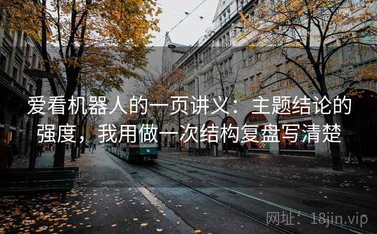 爱看机器人的一页讲义：主题结论的强度，我用做一次结构复盘写清楚