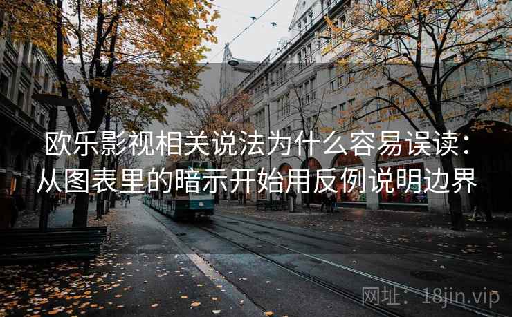 欧乐影视相关说法为什么容易误读:从图表里的暗示开始用反例说明边界 欧乐影视相关说法为什么容易误读:从图表里的暗示开始用反例说明边界