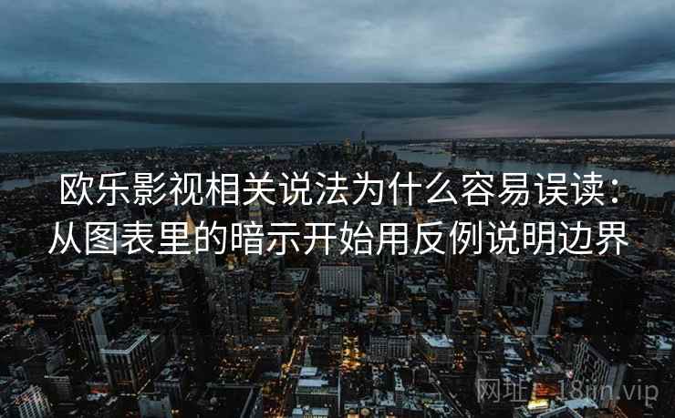 欧乐影视相关说法为什么容易误读:从图表里的暗示开始用反例说明边界 欧乐影视相关说法为什么容易误读:从图表里的暗示开始用反例说明边界