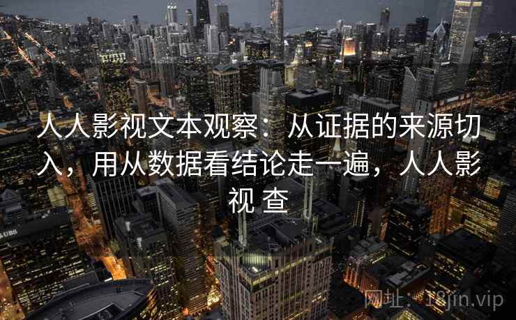 人人影视文本观察:从证据的来源切入,用从数据看结论走一遍,人人影视 查 人人影视文本观察:从证据的来源切入,用从数据看结论走一遍,人人影视 查