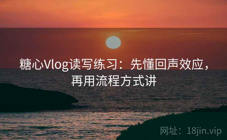 糖心Vlog读写练习:先懂回声效应,再用流程方式讲 糖心Vlog读写练习:先懂回声效应,再用流程方式讲