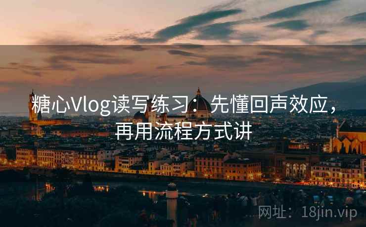 糖心Vlog读写练习:先懂回声效应,再用流程方式讲 糖心Vlog读写练习:先懂回声效应,再用流程方式讲