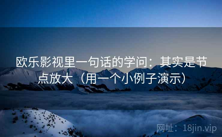 欧乐影视里一句话的学问:其实是节点放大(用一个小例子演示) 欧乐影视里一句话的学问:其实是节点放大(用一个小例子演示)