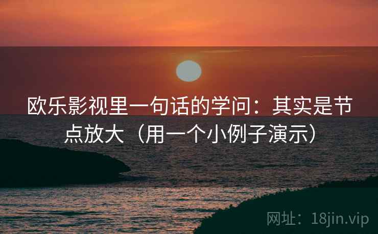 欧乐影视里一句话的学问:其实是节点放大(用一个小例子演示) 欧乐影视里一句话的学问:其实是节点放大(用一个小例子演示)