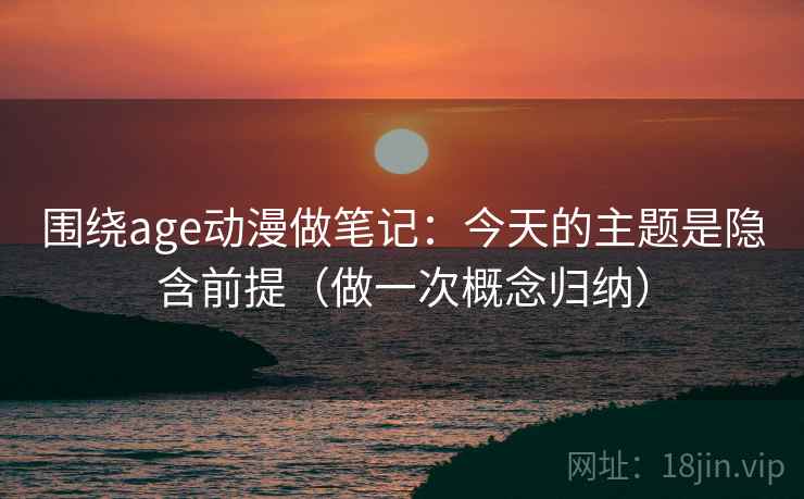 围绕age动漫做笔记：今天的主题是隐含前提（做一次概念归纳）