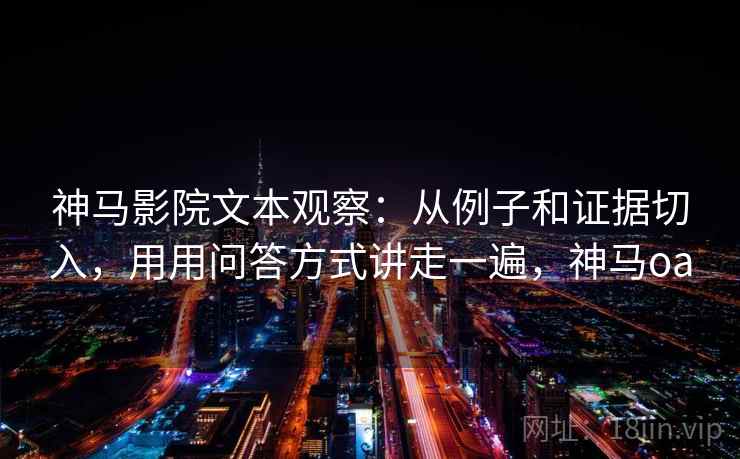 神马影院文本观察:从例子和证据切入,用用问答方式讲走一遍,神马oa 神马影院文本观察:从例子和证据切入,用用问答方式讲走一遍,神马oa