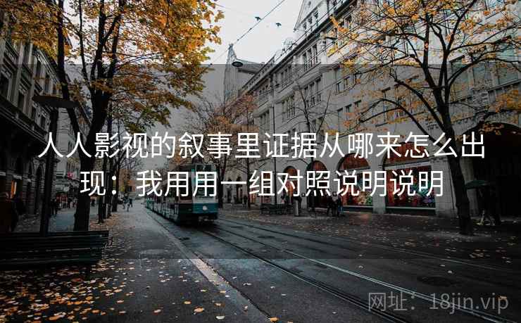 人人影视的叙事里证据从哪来怎么出现：我用用一组对照说明说明