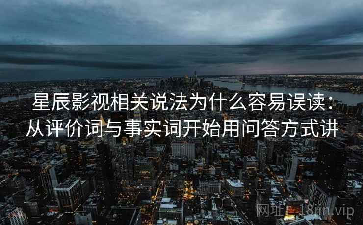 星辰影视相关说法为什么容易误读：从评价词与事实词开始用问答方式讲