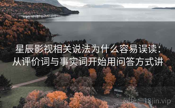 星辰影视相关说法为什么容易误读：从评价词与事实词开始用问答方式讲