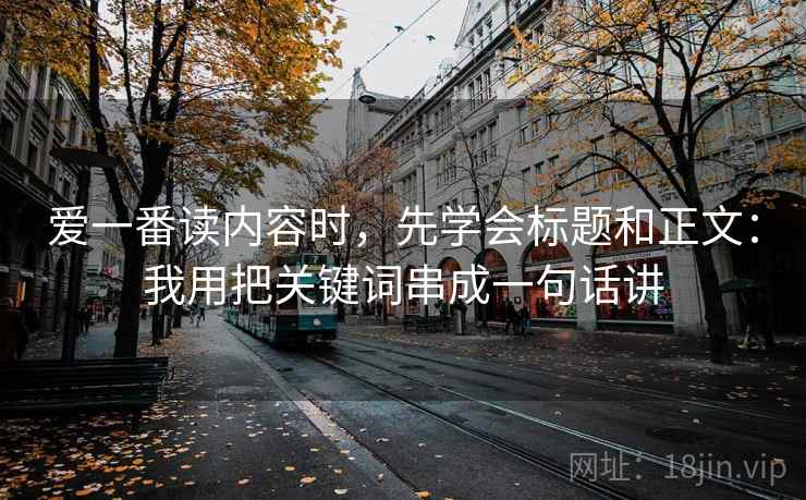 爱一番读内容时，先学会标题和正文：我用把关键词串成一句话讲