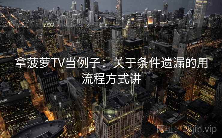 拿菠萝TV当例子:关于条件遗漏的用流程方式讲 拿菠萝TV当例子:关于条件遗漏的用流程方式讲