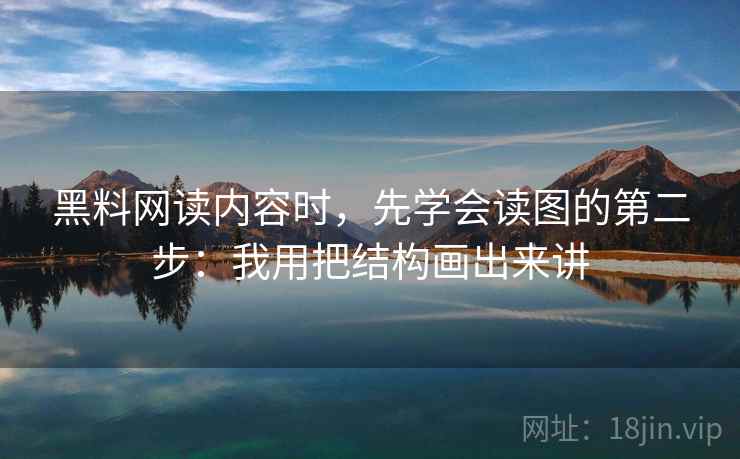 黑料网读内容时,先学会读图的第二步:我用把结构画出来讲 黑料网读内容时,先学会读图的第二步:我用把结构画出来讲